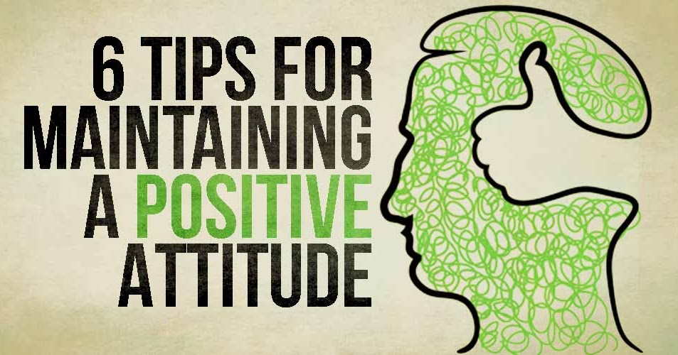 6 Tips For Maintaining A Positive Attitude