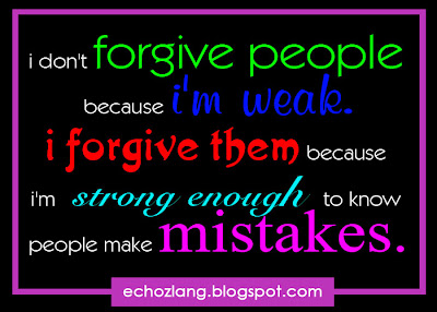 i forgive them because i'm strong enough to know people make mistakes
