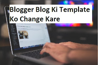 Blogger Blog Ki Template Ko Change Kare Blogger Blog Ki Template Ko Change Kare
