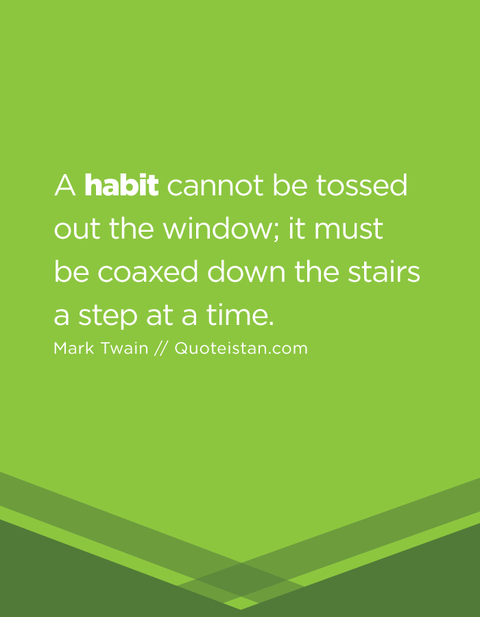 A habit cannot be tossed out the window; it must be coaxed down the stairs a step at a time.