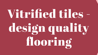 Vitrified tiles - Design quality flooring