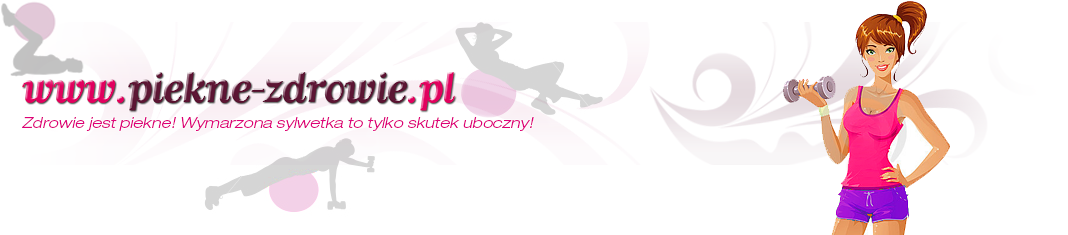 Piękne Zdrowie - blog o zdrowiu, odchudzaniu, diecie, fitness, metamorfozach i urodzie