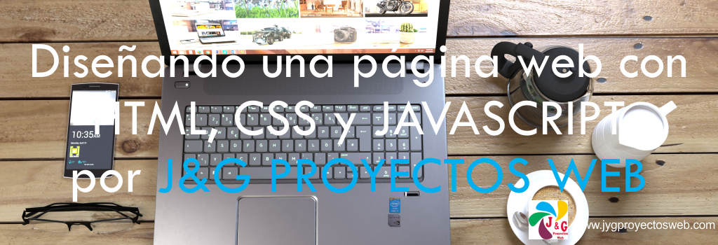 Diseñando una página web con HTML, CSS y JAVASCRIPT por JyG Proyectos Web Diseñando una página web con HTML, CSS y JAVASCRIPT por JyG Proyectos Web