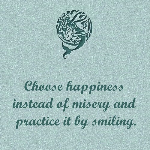 choose happiness instead of misery and practice it by smiling