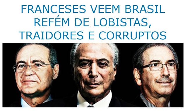 FRANCESES VEEM BRASIL REFÉM DE LOBISTAS, TRAIDORES E CORRUPTOS