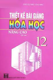 Thiết Kế Bài Giảng Hóa Học 12 Nâng Cao Tập 2 - Cao Cự Giác