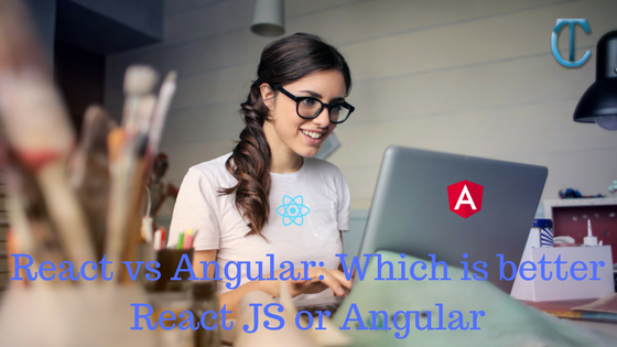 React vs Angular: Which is better React JS or Angular