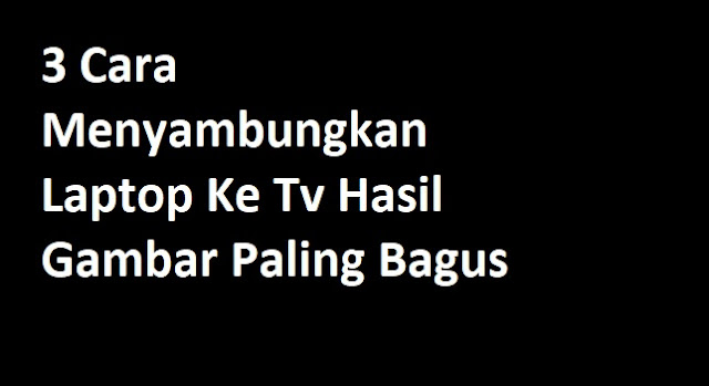 Menyambungkan laptop ke tv 3 Cara Menyambungkan Laptop Ke Tv Hasil Gambar Paling Bagus