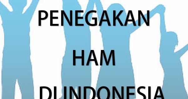 Bentuk perhatian pemerintah terhadap penegakan ham di indonesia yaitu