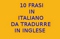 10 FRASI FACILI IN LINGUA ITALIANA DA TRADURRE IN LINGUA INGLESE PER ESERCITARSI