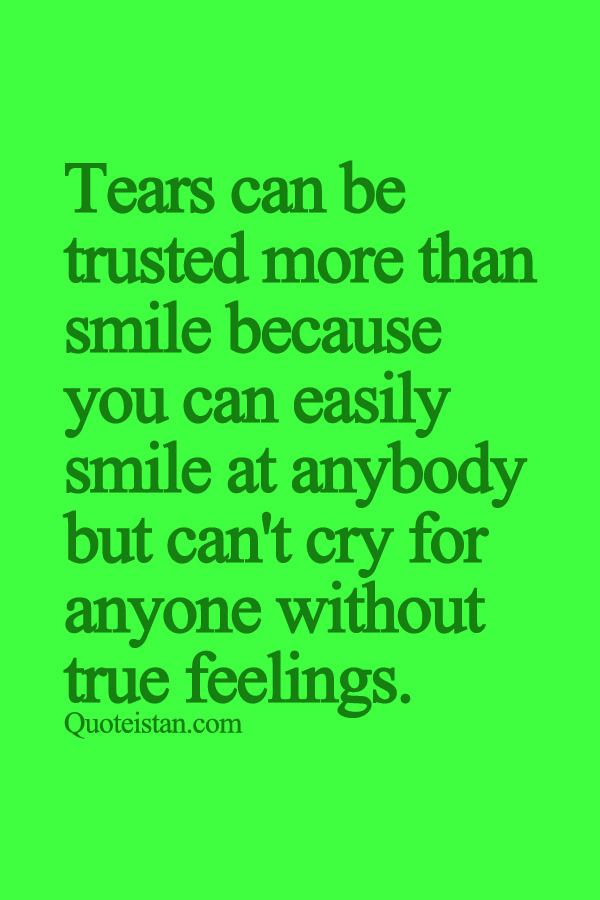 Tears can be trusted more than smile because you can easily smile at anybody but can't cry for anyone without true feelings.