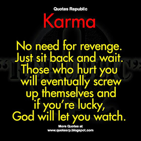 Karma  No need for revenge. Just sit back and wait. Those who hurt you will eventually screw up themselves and if you’re lucky, God will let you watch.