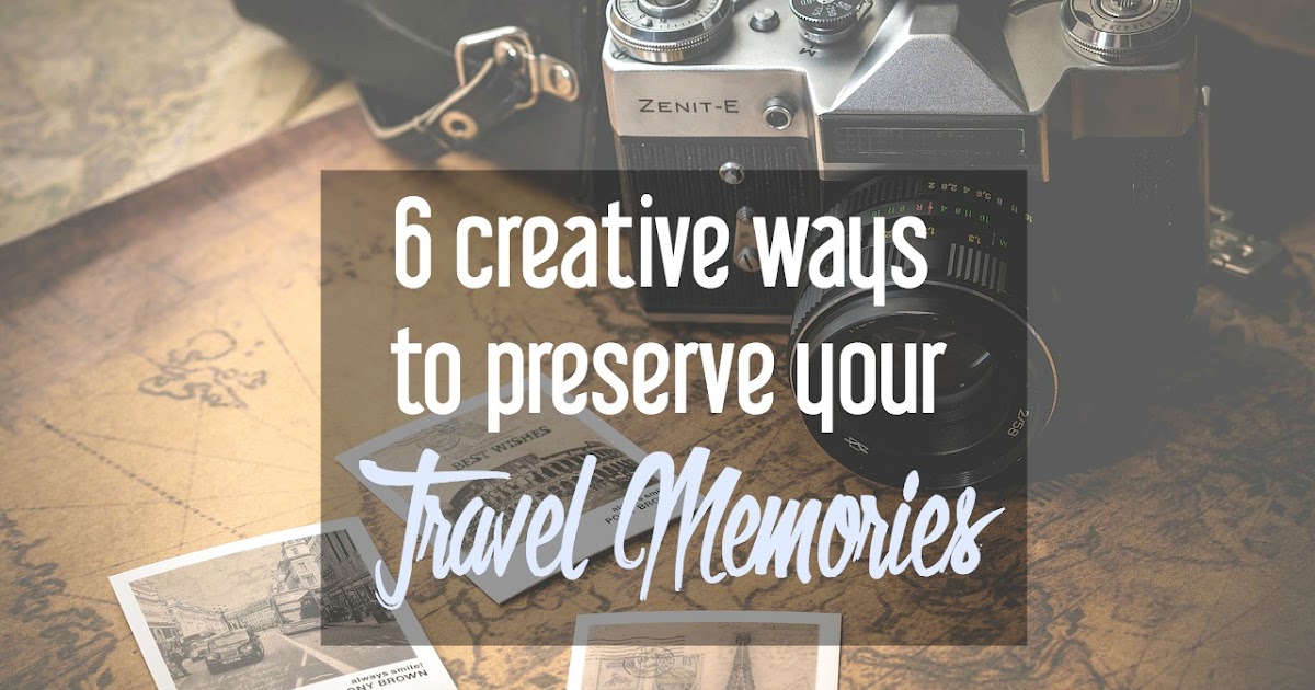 6 Creative Ways to Preserve Your Travel Memories