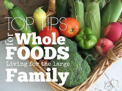 Top Tips for Whole Foods Living for the Large Family-tips and tricks to make it more affordable on one income. 