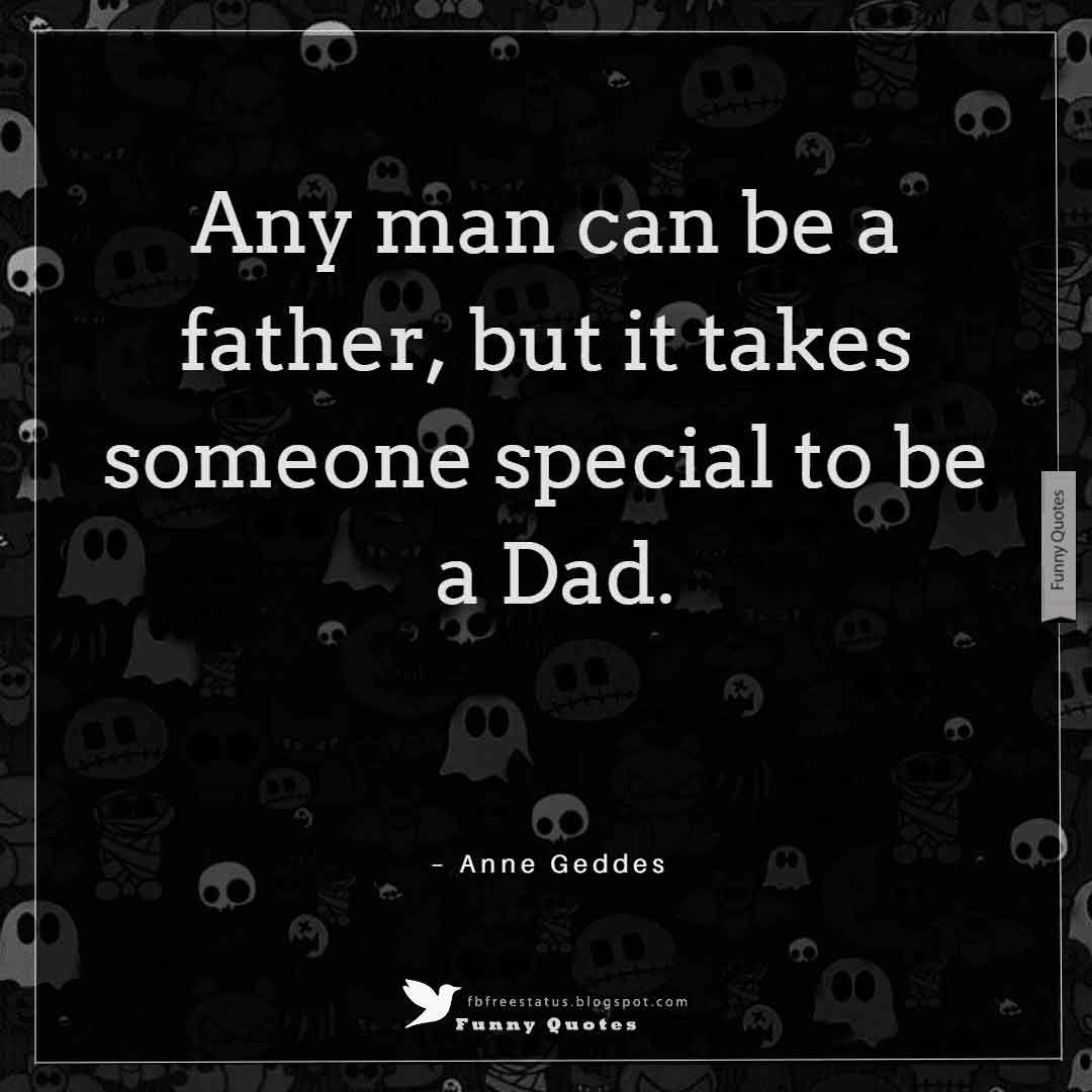 Inspirational Fathers Day Quotes, Any man can be a father, but it takes someone special to be a Dad." ― Anne Geddes