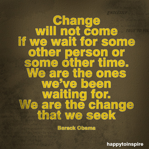 Happy To Inspire Art Quote of the Day Change will not come if we wait