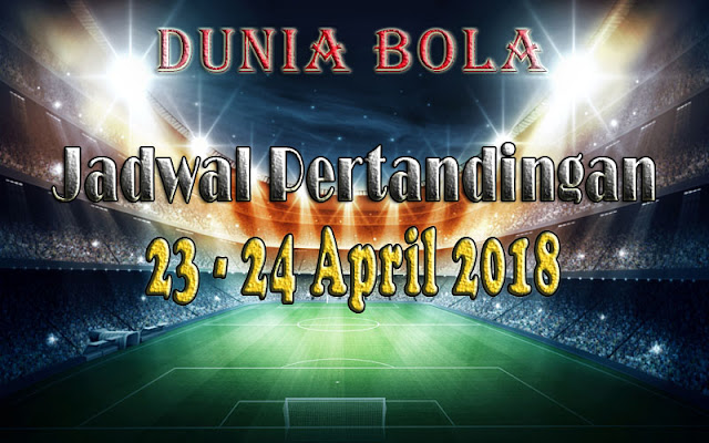 Jadwal Pertandingan Sepak Bola Tanggal 23 - 24 April 2018 Jadwal Pertandingan Sepak Bola Tanggal 23 - 24 April 2018