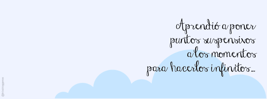 Aprendió a poner puntos suspensivos a los momentos para hacerlos infinitos... frases molonas citas quotes facebook cover molones gratis free