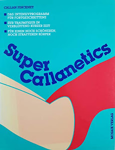 Super Callanetics: Das Intensivprogramm für Fortgeschrittene. Zur Traumfigur in verblüffend kurzer Zeit. Für einen noch schöneren, noch strafferen Körper