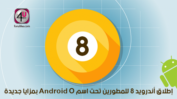 إطلاق أندرويد 8 للمطورين تحت اسم Android O بمزايا جديدة