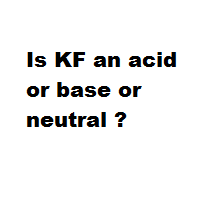 Is KF an acid or base or neutral ? Is KF an acid or base or neutral ?