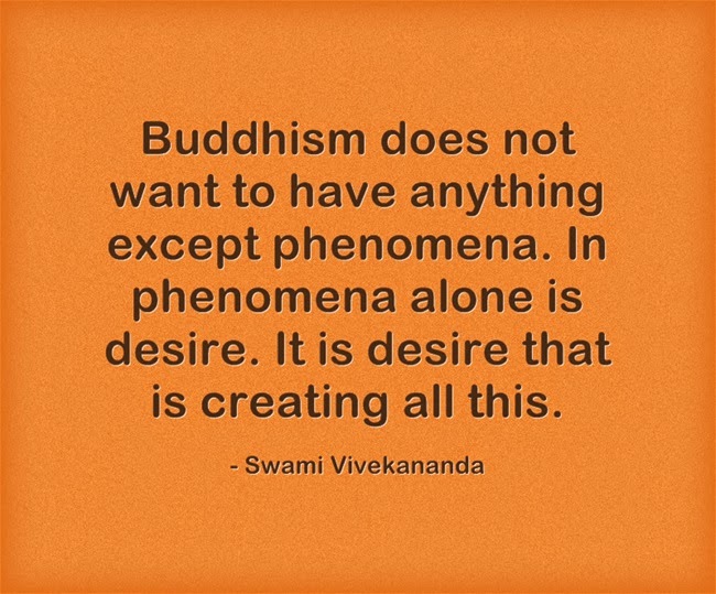 "Buddhism does not want to have anything except phenomena. In phenomena alone is desire. It is desire that is creating all this."