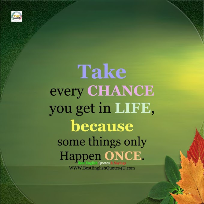 Take every CHANCE you get in LIFE...