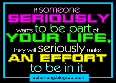 If someone seriously wants to be part of your life, they will seriously make an effort to be in it.