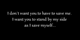 I don’t want you to have to save me. I want you to stand by my side as I save myself.