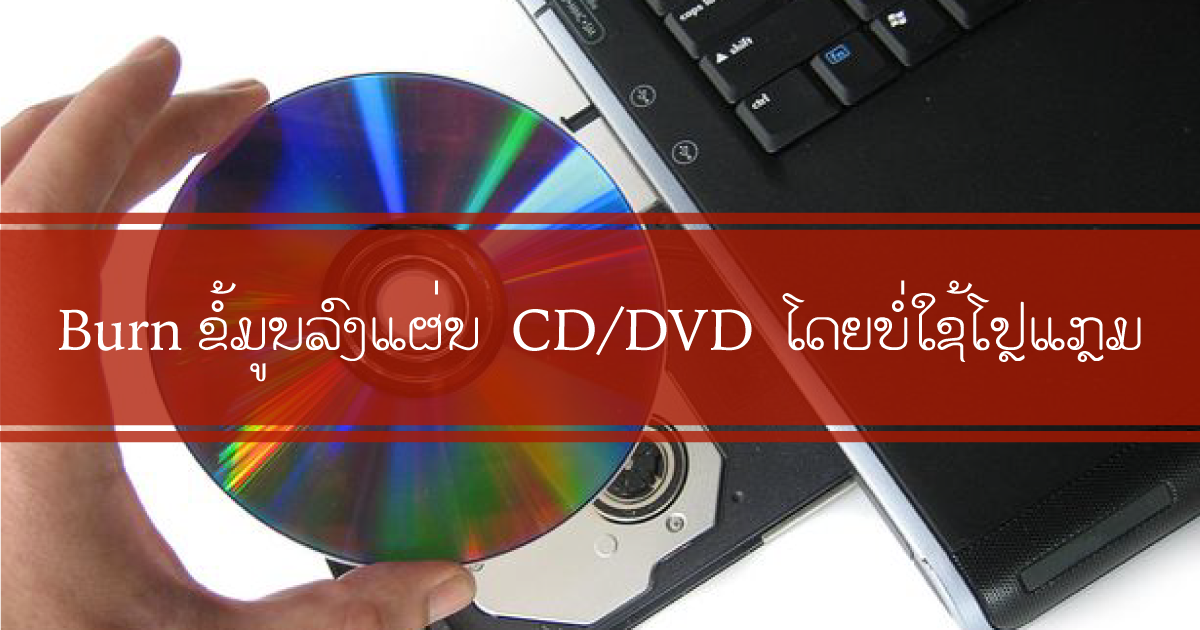 ວິທີ Burn ຂໍມູນລົງແຜ່ນ CD / DVD ໂດຍບໍ່ຕ້ອງໃຊ້ໂປຼແກຼມ ເດັກໄອທີໂປຼເຈັກ໌