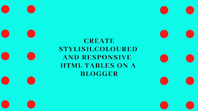 How to create stylish,coloured and responsive HTML tables on a blogger How to create stylish,coloured and responsive HTML tables on a blogger