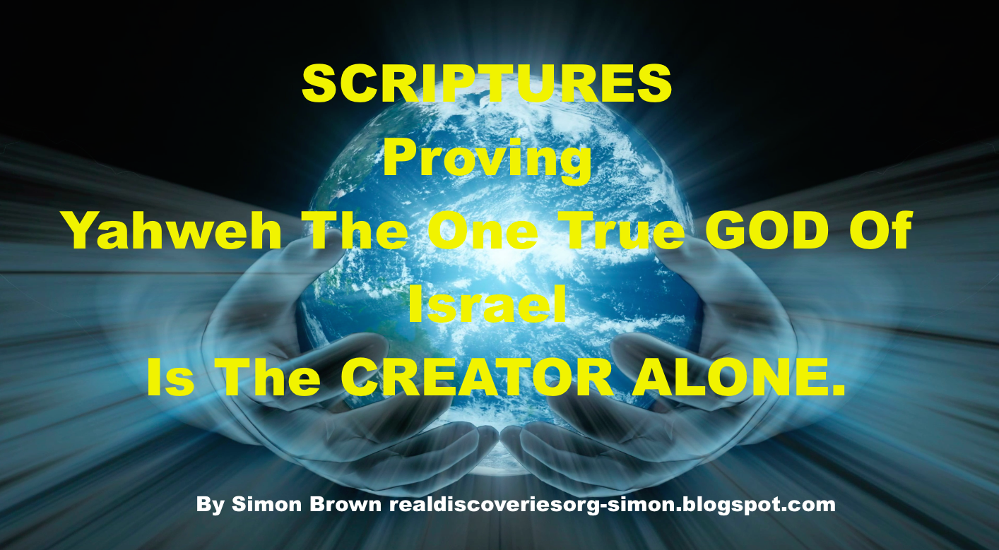 SCRIPTURES Proving Yahweh The One True GOD Of Israel Is The CREATOR ALONE.