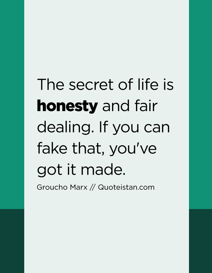 The secret of life is honesty and fair dealing. If you can fake that, you've got it made.