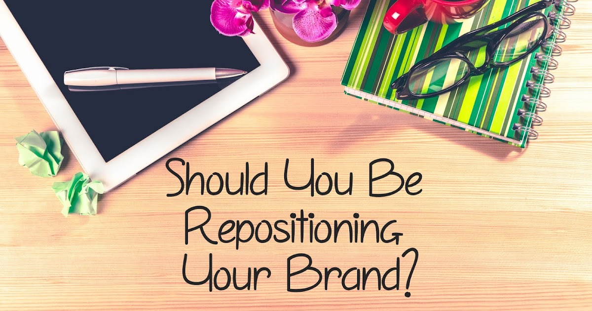 Should You Be Repositioning Your Brand? - Tealaholic