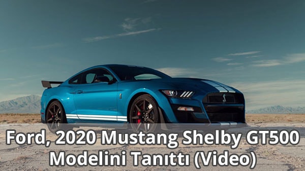2020 Ford Mustang Shelby GT500 Tanıtıldı 2020 Ford Mustang Shelby GT500 Tanıtıldı
