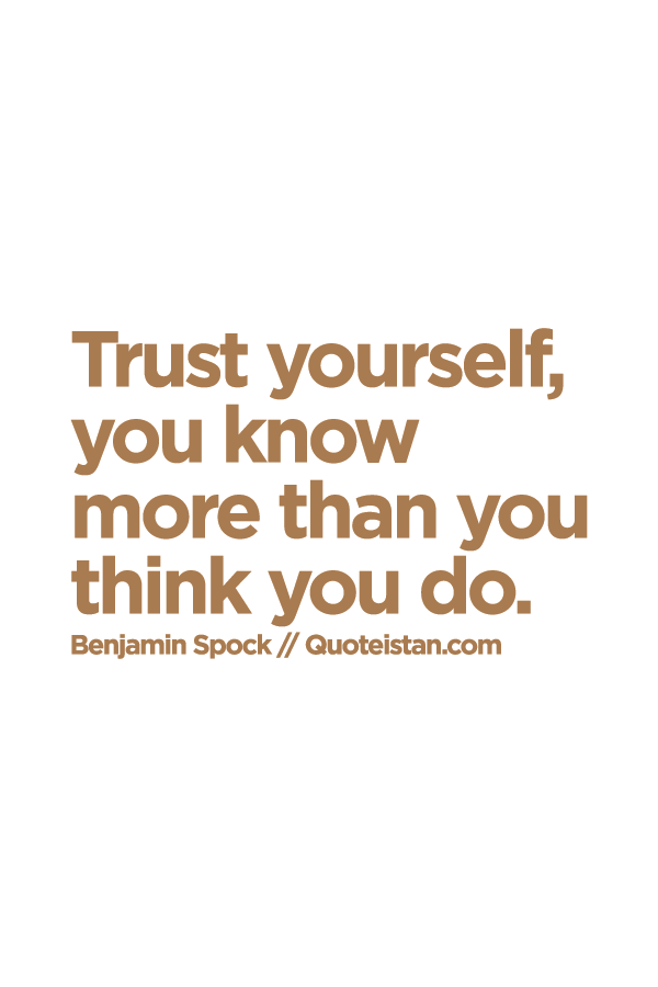 Trust yourself, you know more than you think you do.