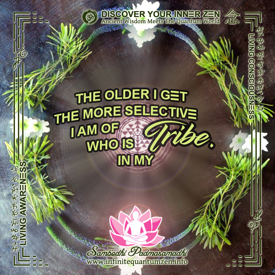 The older I get the more selective I am of who is in my Tribe - Infinite Quantum Zen, Success Life Quotes
