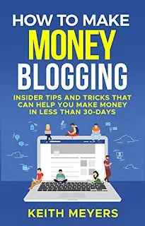 How To Make Money Blogging: Insider Tips And Tricks That Can Help You Make Money In Less Than 30 Days by Keith Meyers