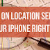 Do not Turn OFF Location Service on iPhone ever!