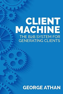 Client Machine: The B2B System for Generating Clients by George Athan