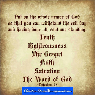 Put on the whole armor of God so that you may withstand the evil day and having done all continue standing. Truth, righteousness, the Gospel, faith, salvation and the Word of God. Ephesians 6