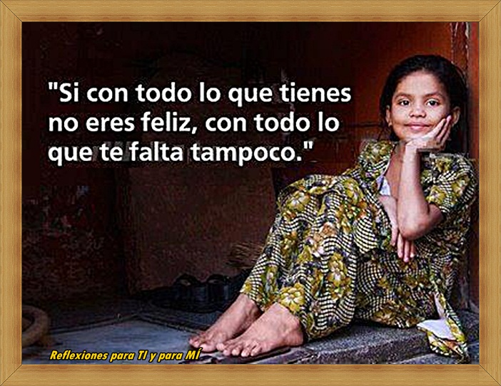 Reflexiones Para Ti Y Para Mí Si Con Todo Lo Que Tienes No Eres Feliz Con Todo Lo Que Te Falta Tampoco<script async src=
