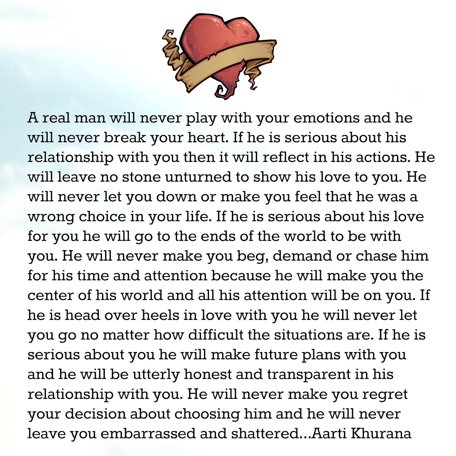 A real man will never play with your emotions and he will never break your heart If he is serious about his relationship with you then it will reflect in