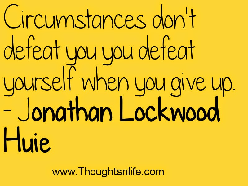 Circumstances don't defeat you - you defeat yourself when you give up. - Jonathan Lockwood Huie