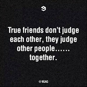 True friends don't judge each other, they judge other people..... together.