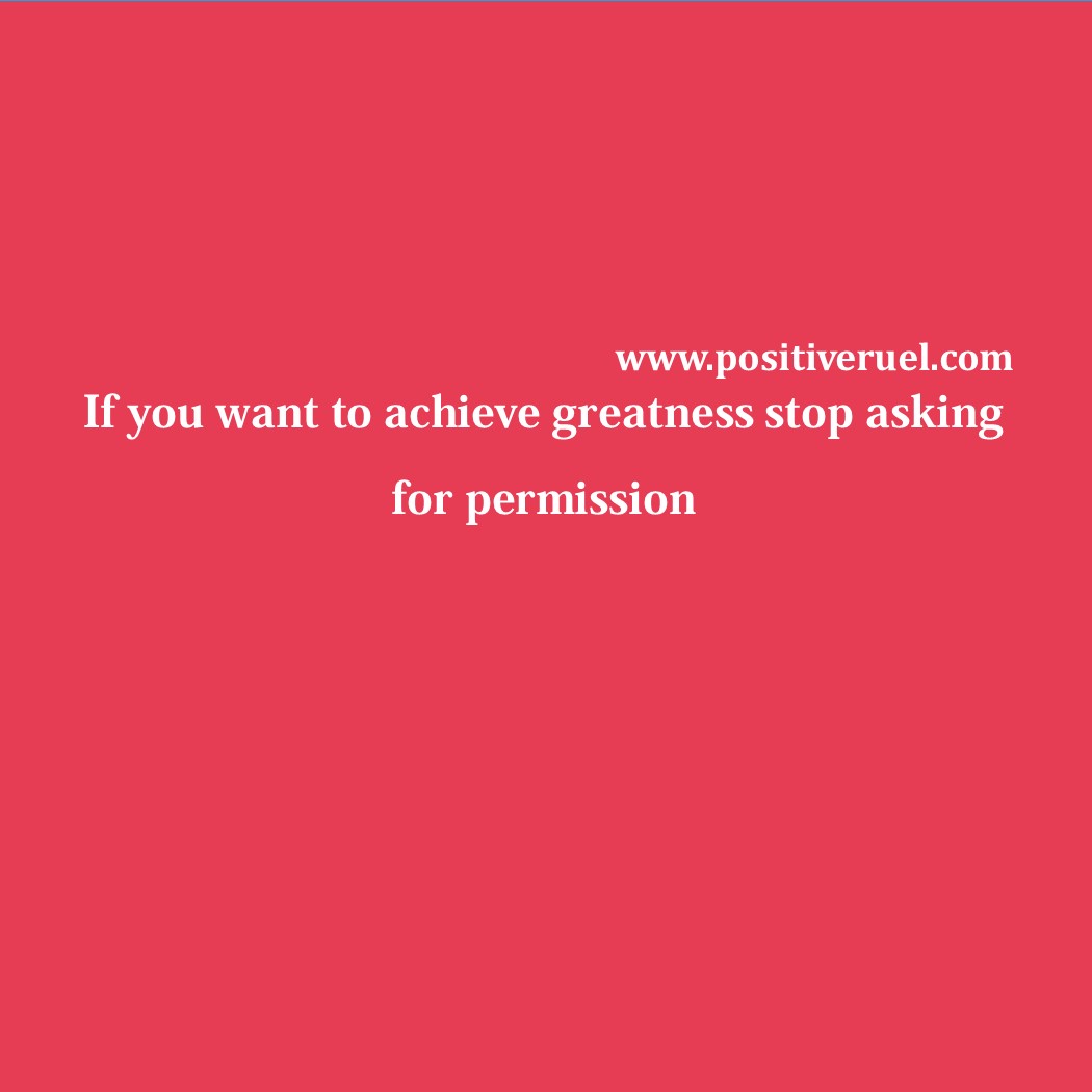 Inspirational Quotes If You Want To Achieve Greatness Stop Asking For Permission Quotes
