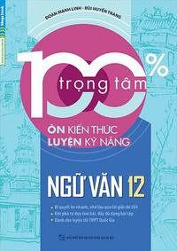 100% Trọng Tâm Ôn Kiến Thức - Luyện Kỹ Năng Ngữ Văn 12 - Bùi Huyền Trang, Đoàn Mạnh Linh