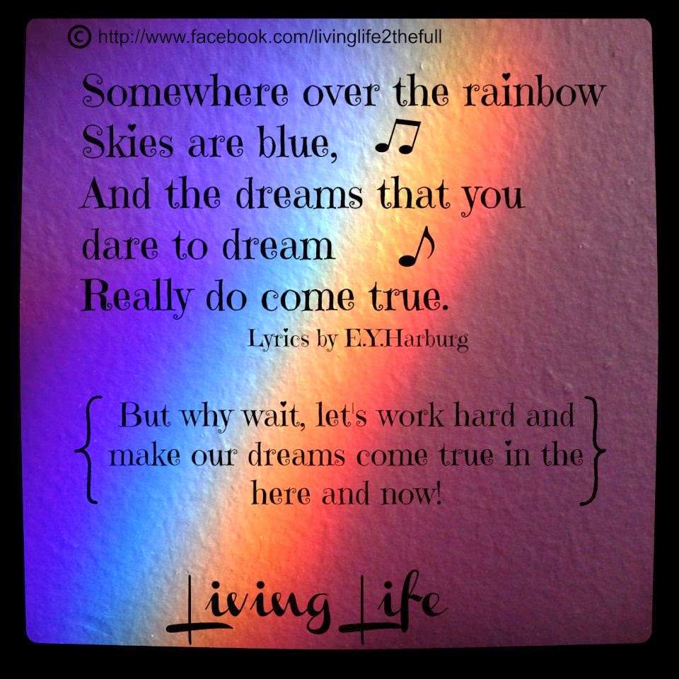 SOMEWHERE OVER THE RAINBOW SKIES ARE BLUE,AND THE DREAMS THAT YOU DARE