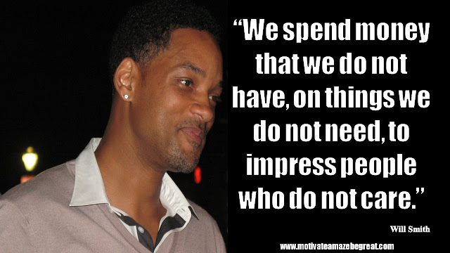 Will Smith Inspirational Quotes: “We spend money that we do not have, on things we do not need, to impress people who do not care.”