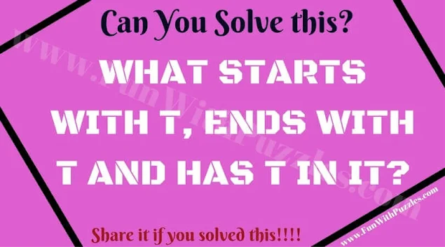 Can You Solve this?  WHAT STARTS WITH T, ENDS WITH T AND HAS T IN IT?